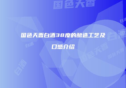 国色天香白酒38度的酿造工艺及口感介绍