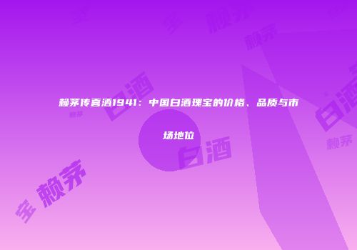 赖茅传喜酒1941：中国白酒瑰宝的价格、品质与市场地位