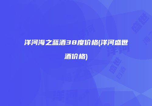 洋河海之蓝酒38度价格(洋河盛世酒价格)