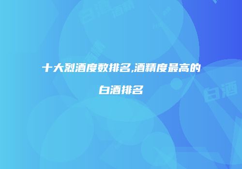 十大烈酒度数排名,酒精度最高的白酒排名