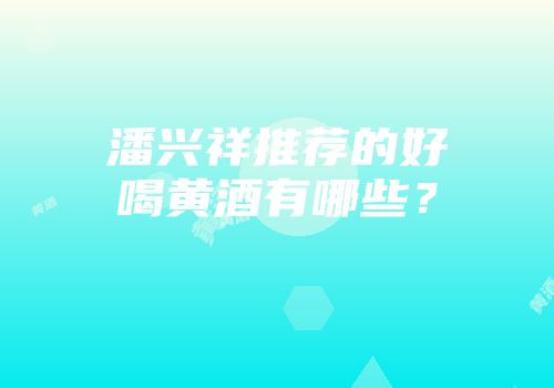 潘兴祥推荐的好喝黄酒有哪些？
