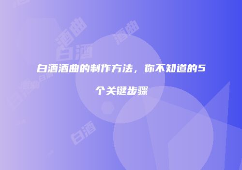 白酒酒曲的制作方法，你不知道的5个关键步骤