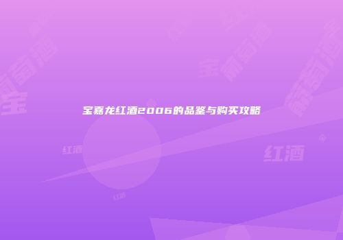 宝嘉龙红酒2006的品鉴与购买攻略