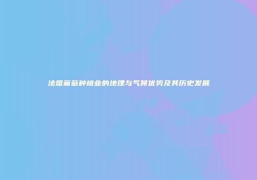 法国葡萄种植业的地理与气候优势及其历史发展