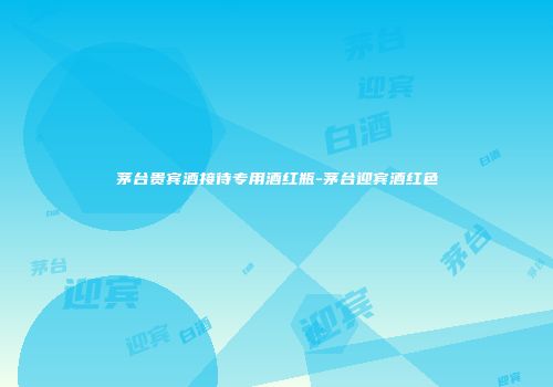茅台贵宾酒接待专用酒红瓶-茅台迎宾酒红色