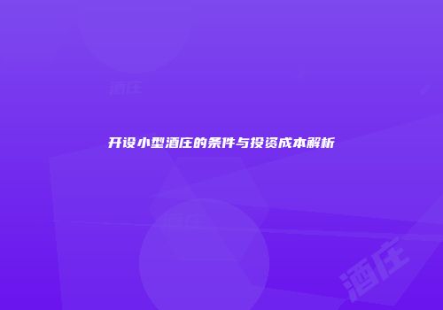 开设小型酒庄的条件与投资成本解析