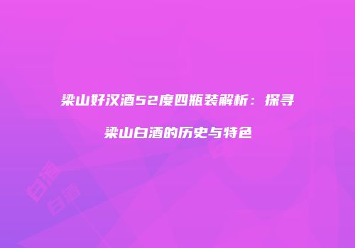 梁山好汉酒52度四瓶装解析：探寻梁山白酒的历史与特色