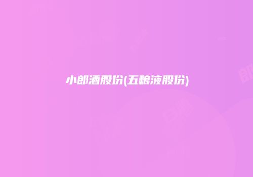 小郎酒股份(五粮液股份)