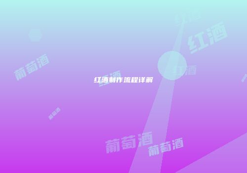 红酒制作流程详解