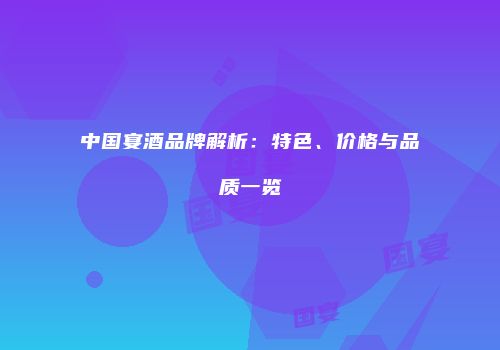 中国宴酒品牌解析：特色、价格与品质一览