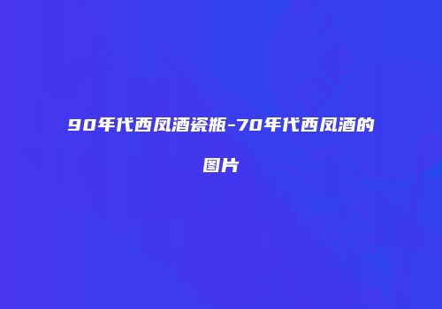 90年代西凤酒瓷瓶-70年代西凤酒的图片