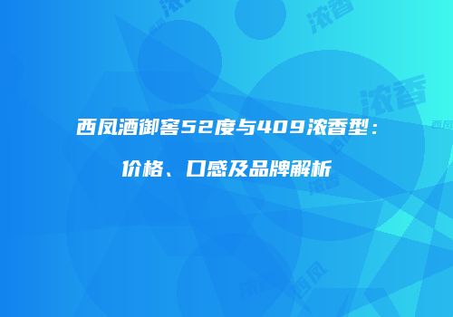 西凤酒御窖52度与409浓香型：价格、口感及品牌解析