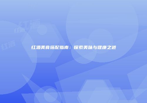 红酒美食搭配指南：探索美味与健康之道