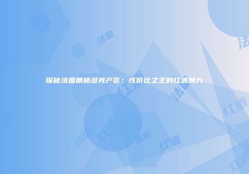 探秘法国朗格多克产区：性价比之王的红酒魅力