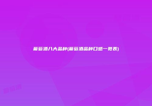 葡萄酒八大品种(葡萄酒品种口感一览表)