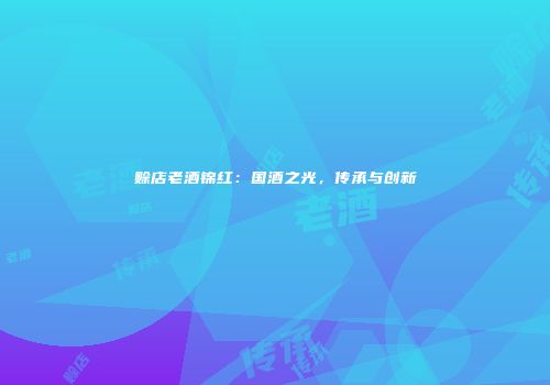 赊店老酒锦红：国酒之光，传承与创新