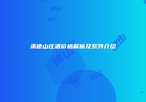 承德山庄酒价格解析及系列介绍