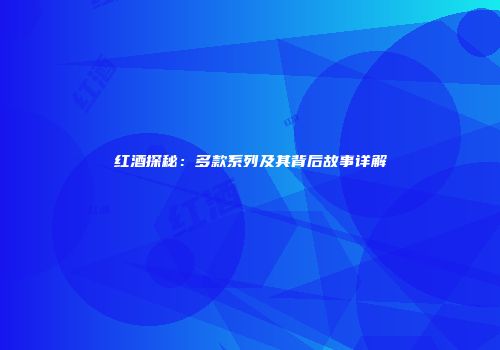 红酒探秘：多款系列及其背后故事详解