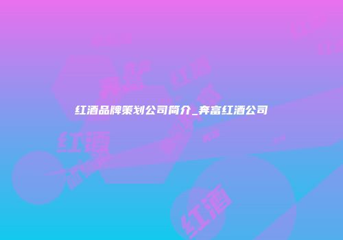 红酒品牌策划公司简介_奔富红酒公司