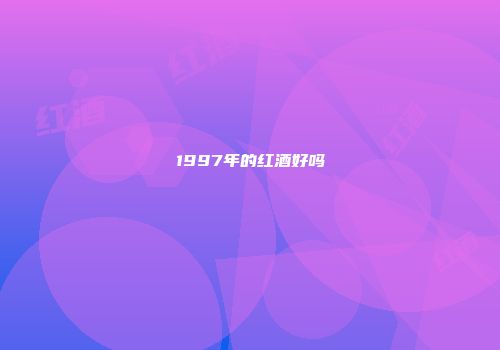 1997年的红酒好吗