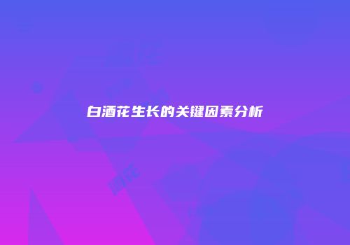 白酒花生长的关键因素分析