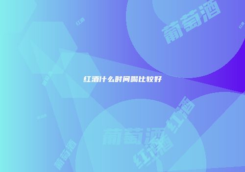 红酒什么时间喝比较好