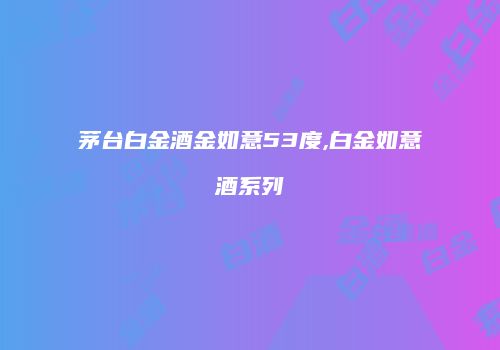 茅台白金酒金如意53度,白金如意酒系列