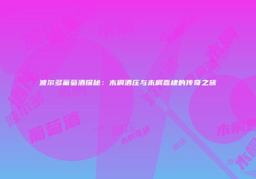 波尔多葡萄酒探秘：木桐酒庄与木桐嘉棣的传奇之旅