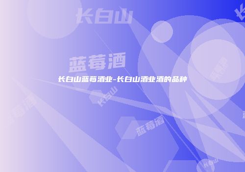 长白山蓝莓酒业-长白山酒业酒的品种
