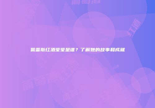 佩雷斯红酒莹莹是谁？了解她的故事和成就