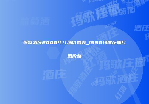 玛歌酒庄2006年红酒价格表_1996玛歌庄园红酒价格