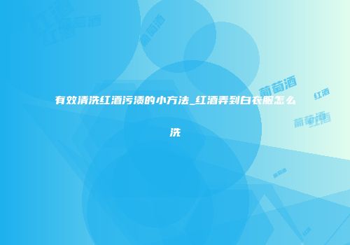 有效清洗红酒污渍的小方法_红酒弄到白衣服怎么洗