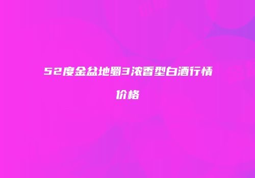 52度金盆地蜀3浓香型白酒行情价格