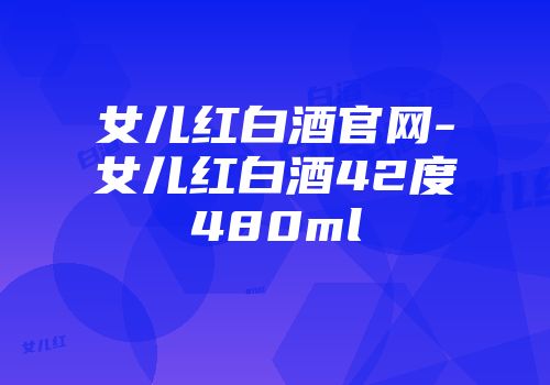 女儿红白酒官网-女儿红白酒42度480ml