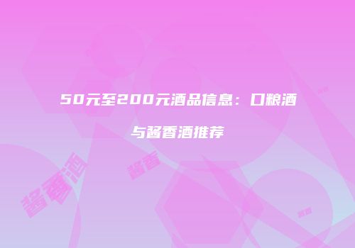 50元至200元酒品信息：口粮酒与酱香酒推荐