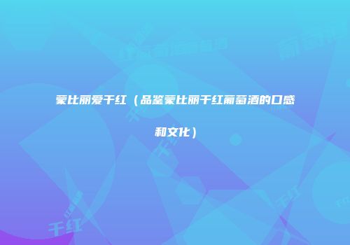 蒙比丽爱干红（品鉴蒙比丽干红葡萄酒的口感和文化）