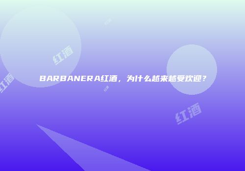 BARBANERA红酒，为什么越来越受欢迎？