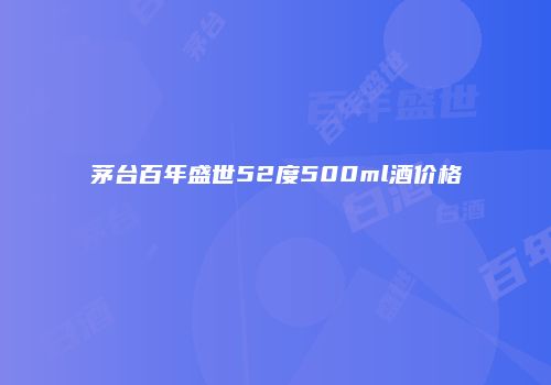 茅台百年盛世52度500ml酒价格