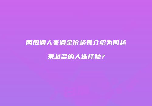 西凤酒人家酒金价格表介绍为何越来越多的人选择她？
