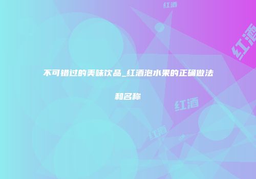不可错过的美味饮品_红酒泡水果的正确做法和名称