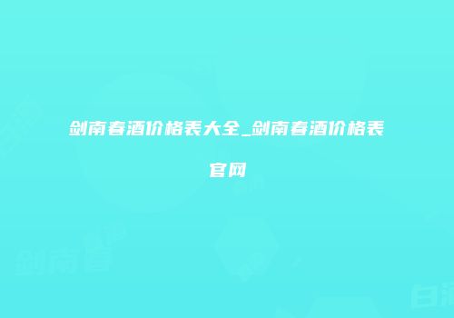 剑南春酒价格表大全_剑南春酒价格表官网