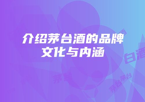 介绍茅台酒的品牌文化与内涵
