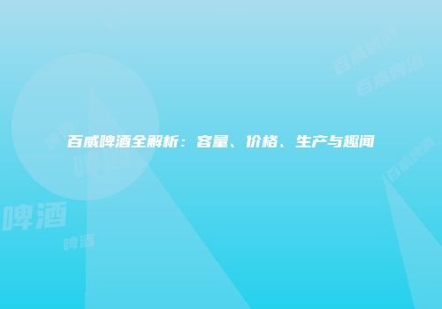 百威啤酒全解析：容量、价格、生产与趣闻