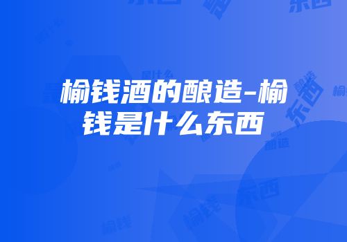 榆钱酒的酿造-榆钱是什么东西