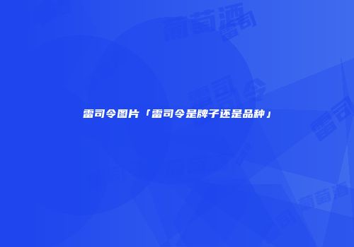 雷司令图片「雷司令是牌子还是品种」