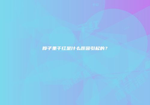 脖子里干红是什么原因引起的？