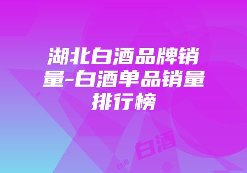 湖北白酒品牌销量-白酒单品销量排行榜