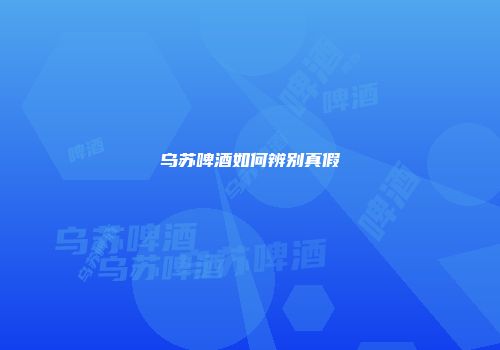 乌苏啤酒如何辨别真假