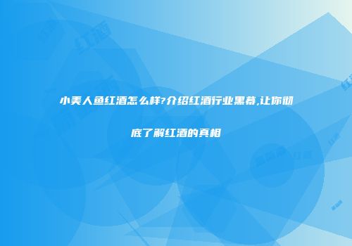 小美人鱼红酒怎么样?介绍红酒行业黑幕,让你彻底了解红酒的真相