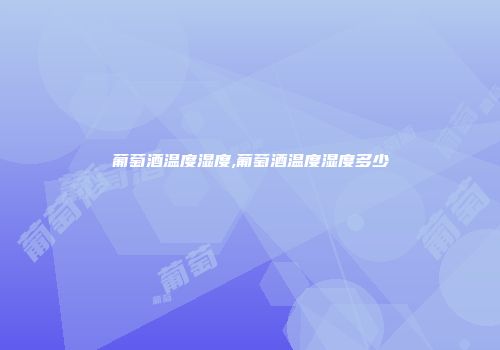 葡萄酒温度湿度,葡萄酒温度湿度多少